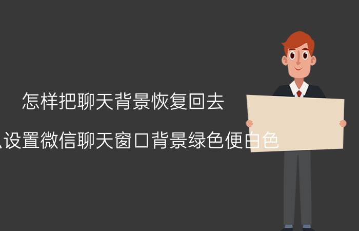 怎样把聊天背景恢复回去 怎么设置微信聊天窗口背景绿色便白色？